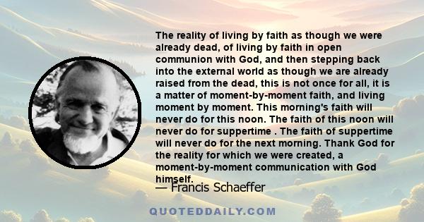 The reality of living by faith as though we were already dead, of living by faith in open communion with God, and then stepping back into the external world as though we are already raised from the dead, this is not