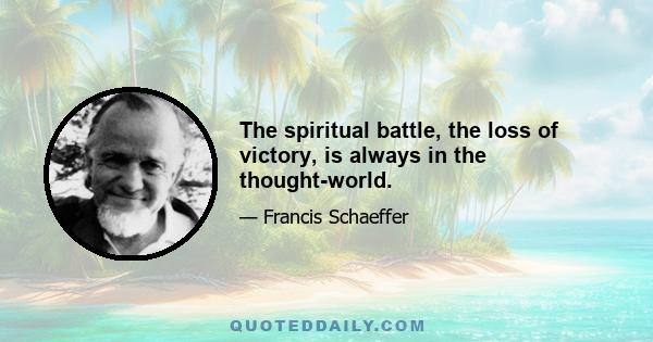 The spiritual battle, the loss of victory, is always in the thought-world.