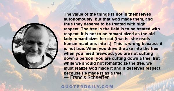 The value of the things is not in themselves autonomously, but that God made them, and thus they deserve to be treated with high respect. The tree in the field is to be treated with respect. It is not to be romanticized 