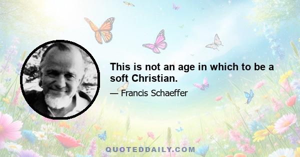 This is not an age in which to be a soft Christian.