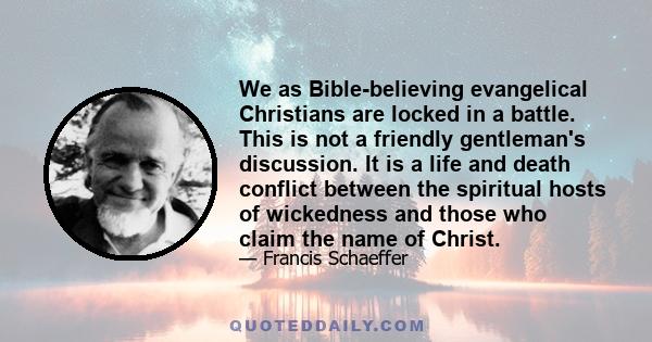 We as Bible-believing evangelical Christians are locked in a battle. This is not a friendly gentleman's discussion. It is a life and death conflict between the spiritual hosts of wickedness and those who claim the name