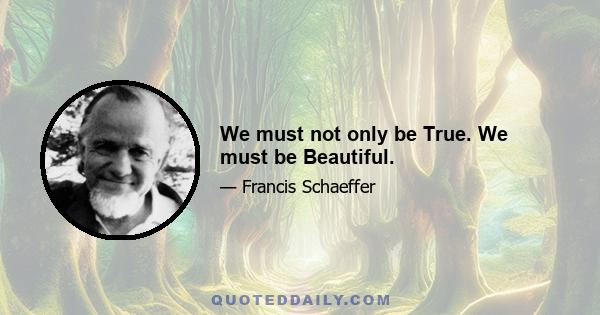 We must not only be True. We must be Beautiful.