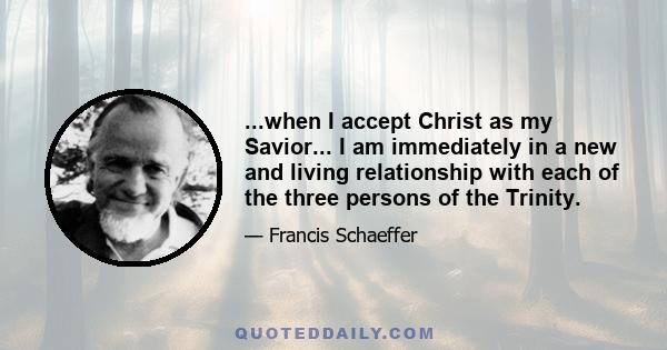 ...when I accept Christ as my Savior... I am immediately in a new and living relationship with each of the three persons of the Trinity.