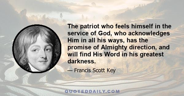 The patriot who feels himself in the service of God, who acknowledges Him in all his ways, has the promise of Almighty direction, and will find His Word in his greatest darkness.