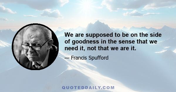 We are supposed to be on the side of goodness in the sense that we need it, not that we are it.