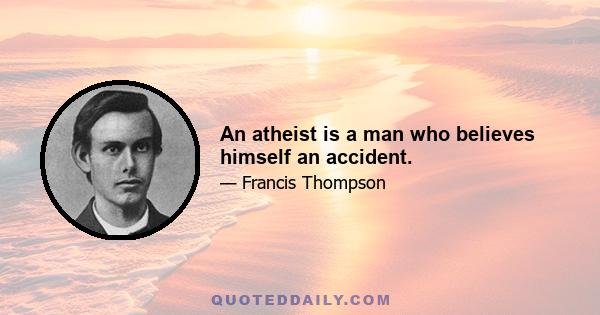 An atheist is a man who believes himself an accident.