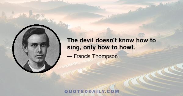 The devil doesn't know how to sing, only how to howl.