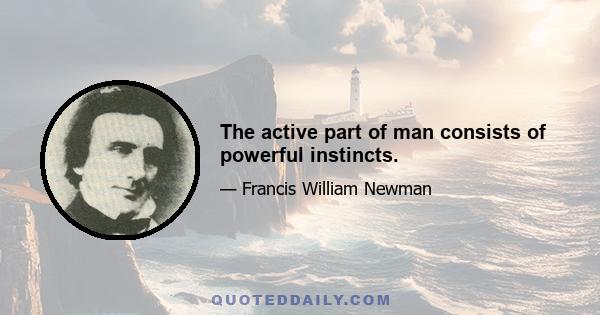 The active part of man consists of powerful instincts.