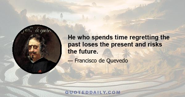 He who spends time regretting the past loses the present and risks the future.