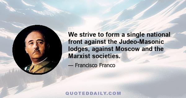 We strive to form a single national front against the Judeo-Masonic lodges, against Moscow and the Marxist societies.