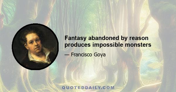 Fantasy abandoned by reason produces impossible monsters