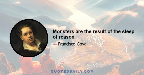 Monsters are the result of the sleep of reason.