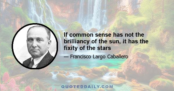 If common sense has not the brilliancy of the sun, it has the fixity of the stars