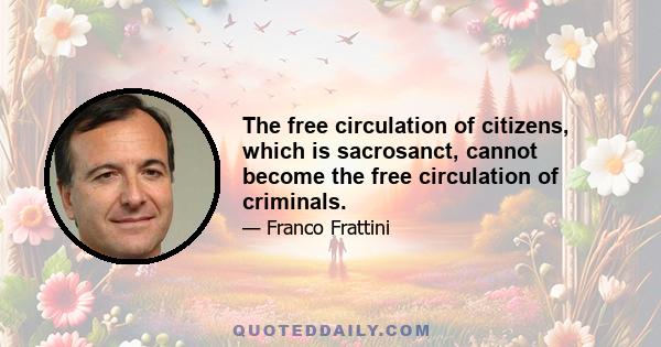 The free circulation of citizens, which is sacrosanct, cannot become the free circulation of criminals.