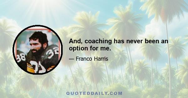 And, coaching has never been an option for me.