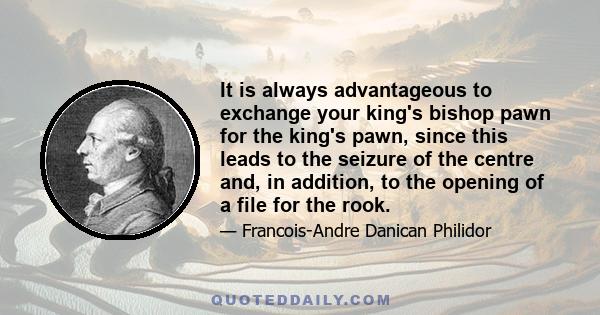 It is always advantageous to exchange your king's bishop pawn for the king's pawn, since this leads to the seizure of the centre and, in addition, to the opening of a file for the rook.