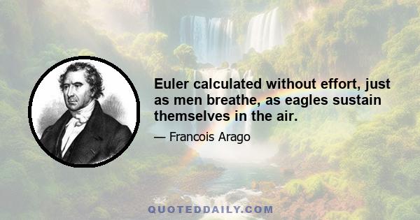 Euler calculated without effort, just as men breathe, as eagles sustain themselves in the air.