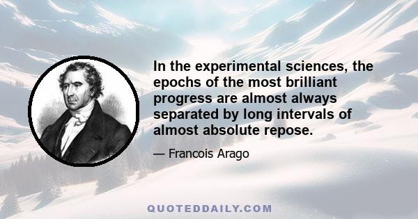 In the experimental sciences, the epochs of the most brilliant progress are almost always separated by long intervals of almost absolute repose.