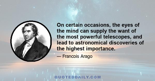 On certain occasions, the eyes of the mind can supply the want of the most powerful telescopes, and lead to astronomical discoveries of the highest importance.