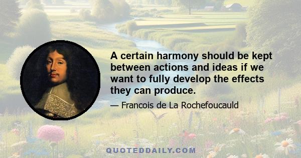 A certain harmony should be kept between actions and ideas if we want to fully develop the effects they can produce.