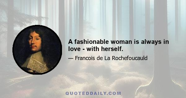 A fashionable woman is always in love - with herself.