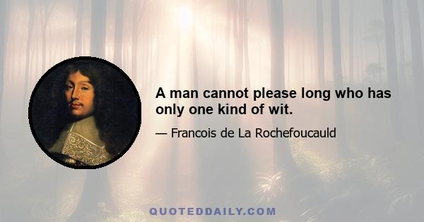 A man cannot please long who has only one kind of wit.