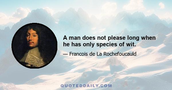 A man does not please long when he has only species of wit.