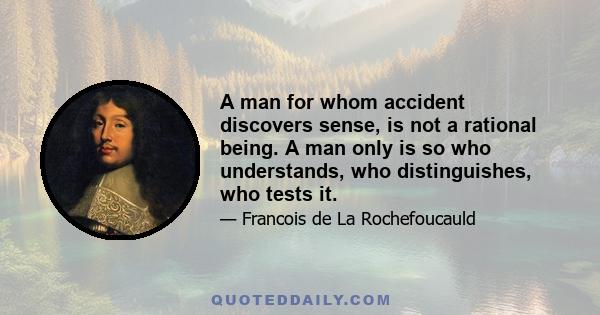 A man for whom accident discovers sense, is not a rational being. A man only is so who understands, who distinguishes, who tests it.