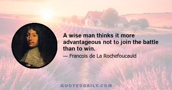 A wise man thinks it more advantageous not to join the battle than to win.