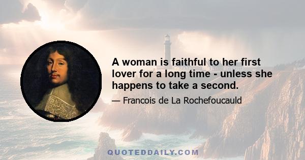 A woman is faithful to her first lover for a long time - unless she happens to take a second.