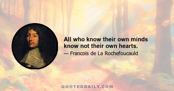 All who know their own minds know not their own hearts.