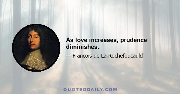 As love increases, prudence diminishes.