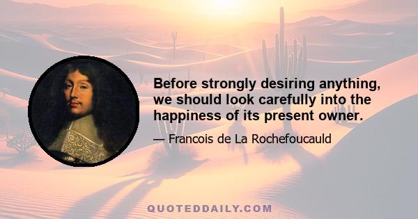 Before strongly desiring anything, we should look carefully into the happiness of its present owner.