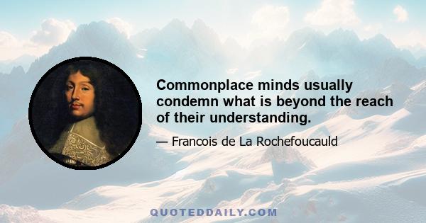 Commonplace minds usually condemn what is beyond the reach of their understanding.