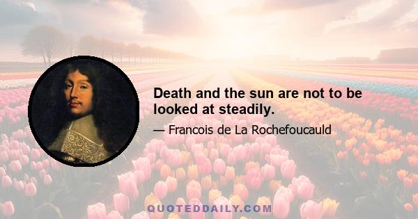 Death and the sun are not to be looked at steadily.