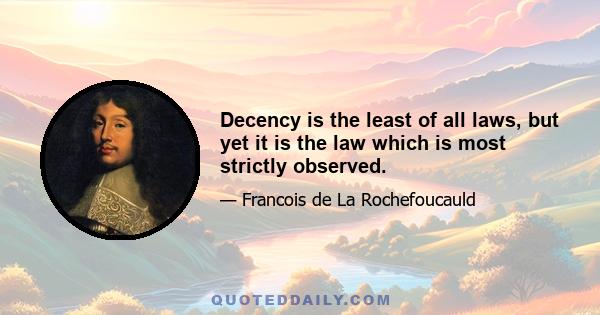 Decency is the least of all laws, but yet it is the law which is most strictly observed.