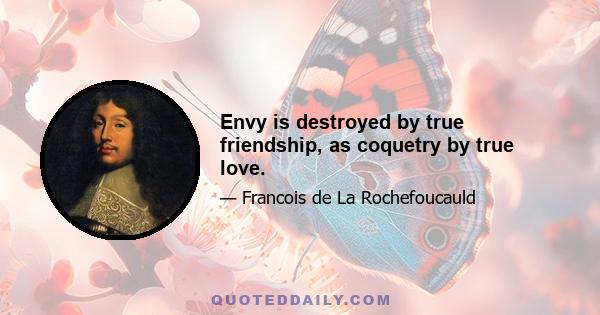 Envy is destroyed by true friendship, as coquetry by true love.