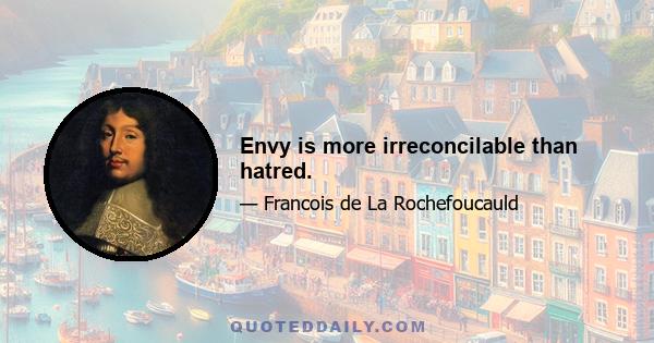 Envy is more irreconcilable than hatred.