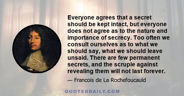 Everyone agrees that a secret should be kept intact, but everyone does not agree as to the nature and importance of secrecy. Too often we consult ourselves as to what we should say, what we should leave unsaid. There