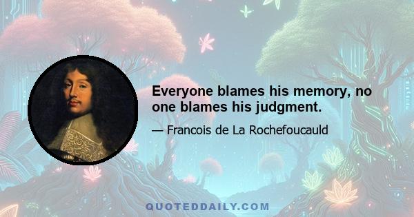 Everyone blames his memory, no one blames his judgment.