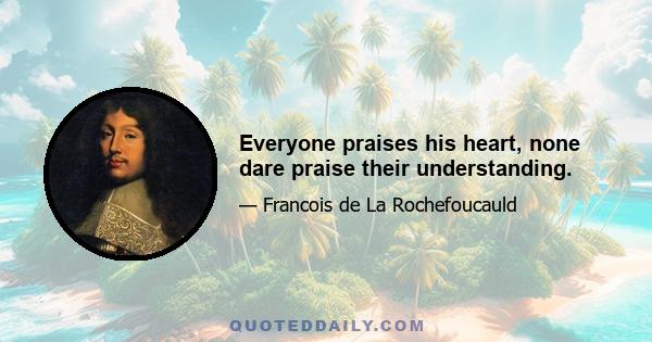 Everyone praises his heart, none dare praise their understanding.