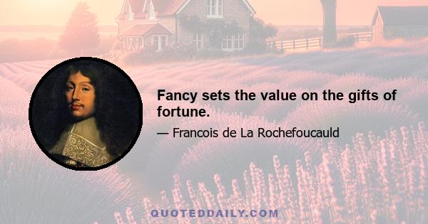 Fancy sets the value on the gifts of fortune.