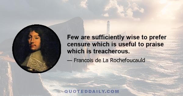 Few are sufficiently wise to prefer censure which is useful to praise which is treacherous.