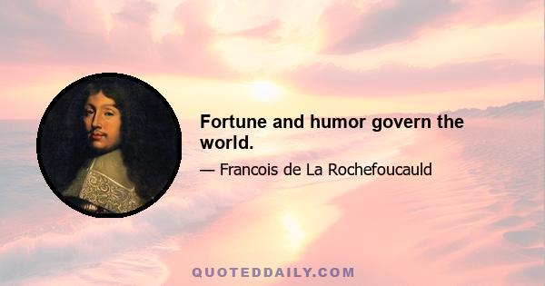 Fortune and humor govern the world.