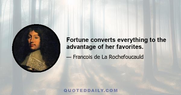 Fortune converts everything to the advantage of her favorites.