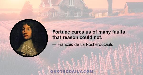 Fortune cures us of many faults that reason could not.