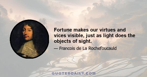 Fortune makes our virtues and vices visible, just as light does the objects of sight.