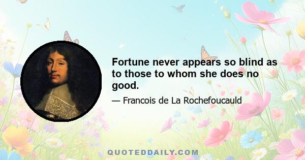 Fortune never appears so blind as to those to whom she does no good.