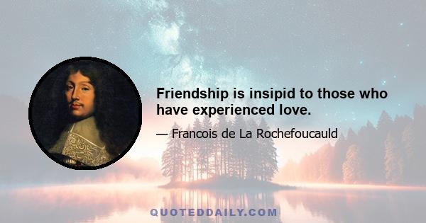 Friendship is insipid to those who have experienced love.