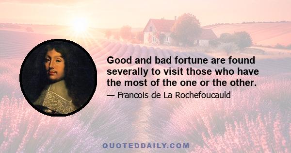 Good and bad fortune are found severally to visit those who have the most of the one or the other.